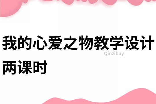 我的心愛之物教學設(shè)計兩課時