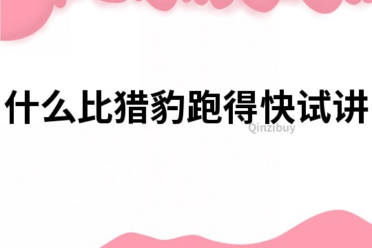 什么比獵豹跑得快試講
