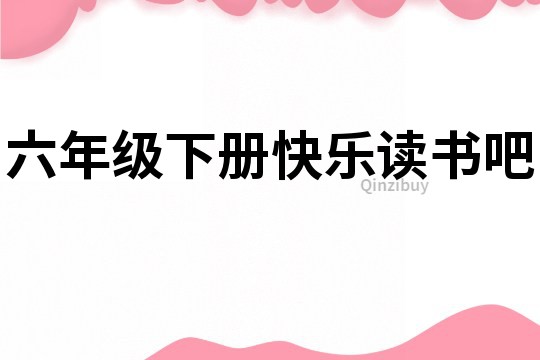 六年級(jí)下冊(cè)快樂(lè)讀書吧