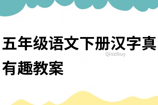 五年級語文下冊漢字真有趣教案