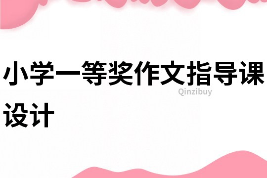 小學(xué)一等獎(jiǎng)作文指導(dǎo)課設(shè)計(jì)