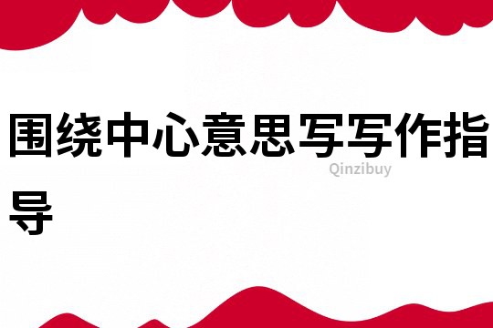 圍繞中心意思寫寫作指導(dǎo)