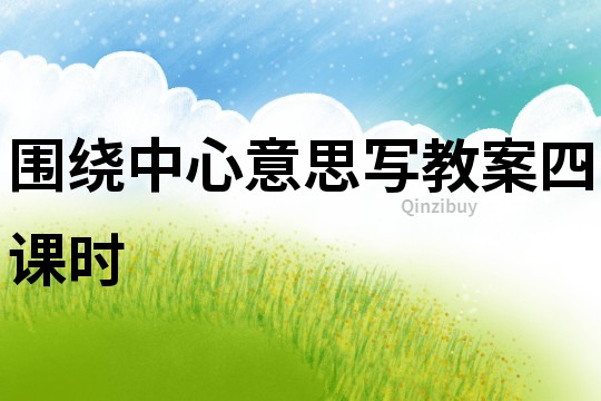 圍繞中心意思寫教案四課時