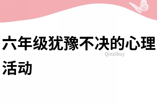 六年級猶豫不決的心理活動