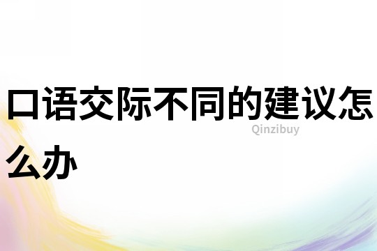 口語交際不同的建議怎么辦