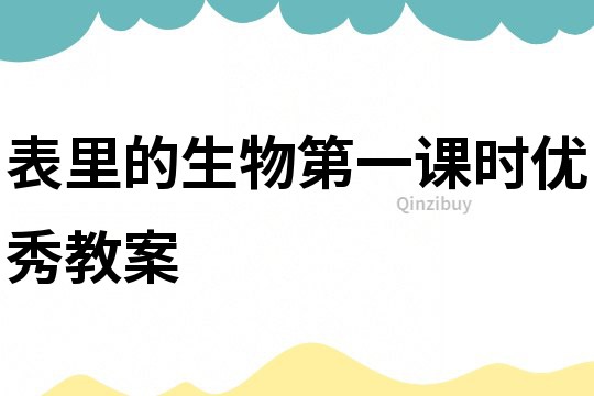 表里的生物第一課時(shí)優(yōu)秀教案