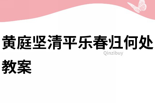 黃庭堅清平樂春歸何處教案