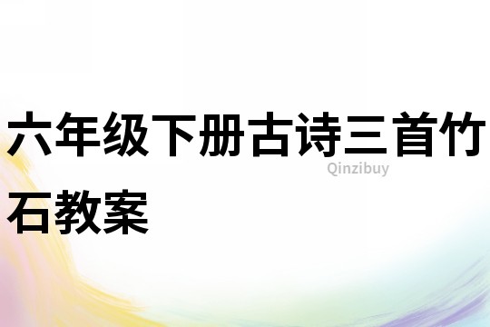 六年級(jí)下冊(cè)古詩三首竹石教案