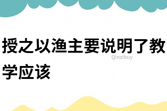 授之以漁主要說明了教學應該