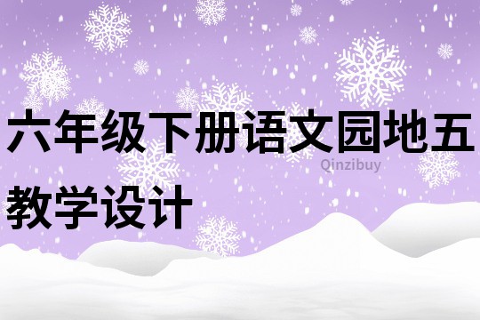 六年級(jí)下冊(cè)語文園地五教學(xué)設(shè)計(jì)