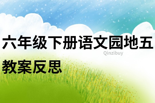 六年級(jí)下冊(cè)語(yǔ)文園地五教案反思