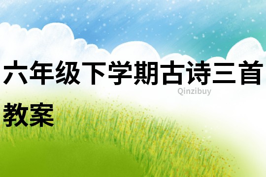 六年級下學期古詩三首教案