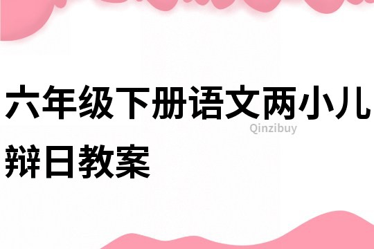 六年級下冊語文兩小兒辯日教案