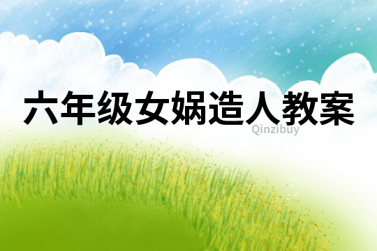 六年級(jí)女?huà)z造人教案