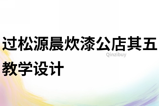 過松源晨炊漆公店其五教學設計