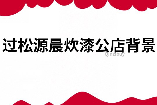 過松源晨炊漆公店背景