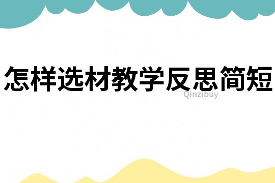 怎樣選材教學(xué)反思簡短