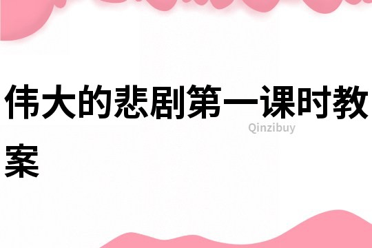 偉大的悲劇第一課時教案