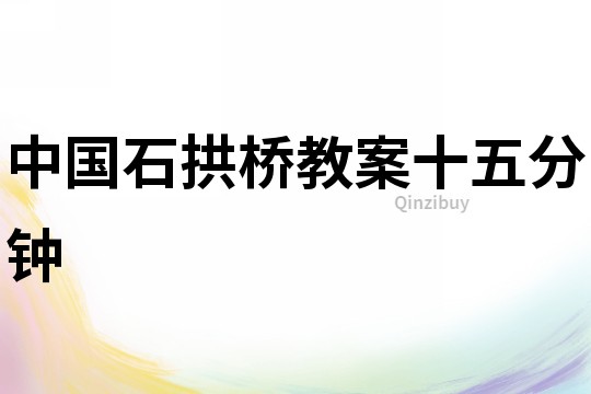 中國石拱橋教案十五分鐘
