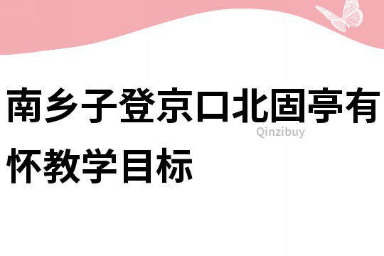南鄉子登京口北固亭有懷教學目標
