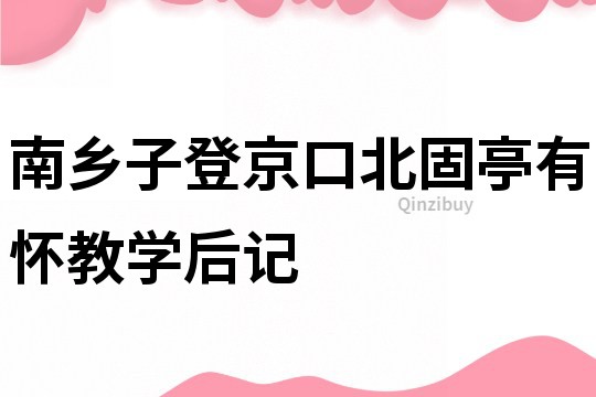 南鄉(xiāng)子登京口北固亭有懷教學(xué)后記