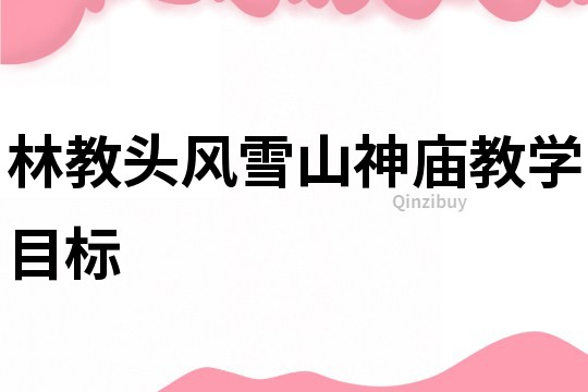 林教頭風雪山神廟教學目標