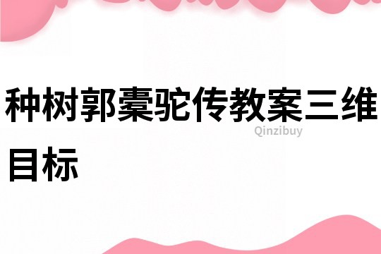 種樹郭橐駝傳教案三維目標(biāo)