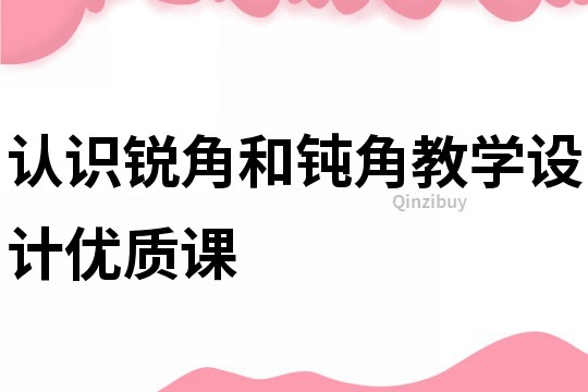 認識銳角和鈍角教學設計優質課