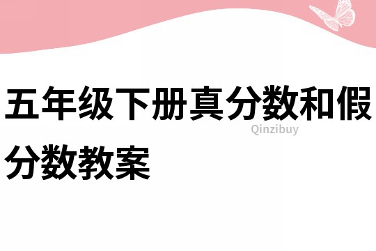 五年級下冊真分?jǐn)?shù)和假分?jǐn)?shù)教案