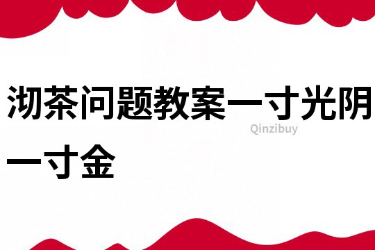 沏茶問題教案一寸光陰一寸金