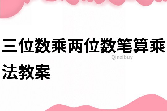 三位數(shù)乘兩位數(shù)筆算乘法教案