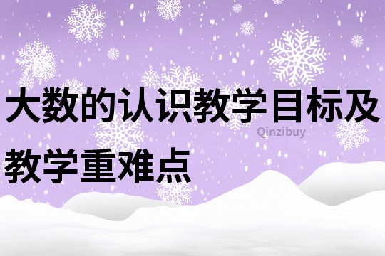大數(shù)的認(rèn)識(shí)教學(xué)目標(biāo)及教學(xué)重難點(diǎn)