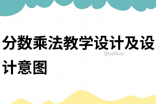 分?jǐn)?shù)乘法教學(xué)設(shè)計(jì)及設(shè)計(jì)意圖