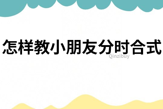 怎樣教小朋友分時合式