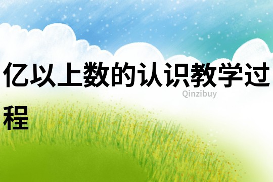 億以上數(shù)的認(rèn)識教學(xué)過程
