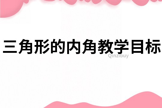 三角形的內(nèi)角教學(xué)目標(biāo)