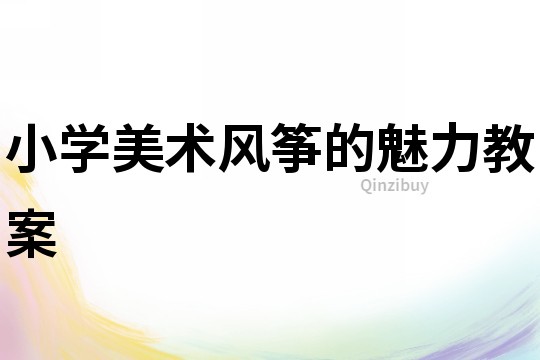 小學(xué)美術(shù)風(fēng)箏的魅力教案