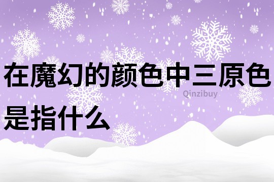 在魔幻的顏色中三原色是指什么