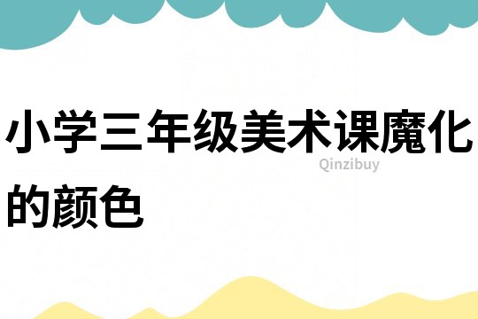 小學三年級美術課魔化的顏色