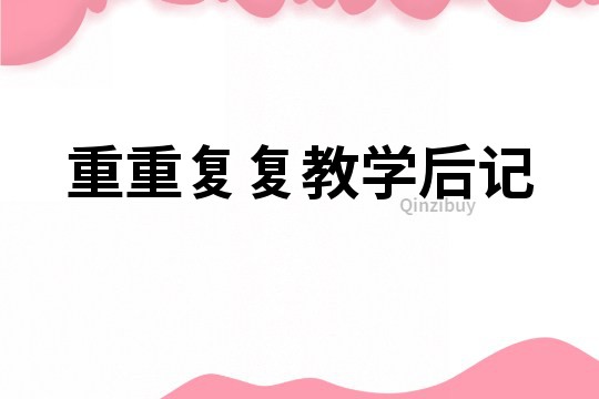 重重復(fù)復(fù)教學(xué)后記