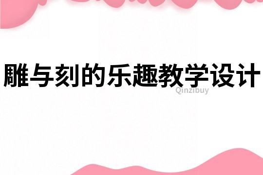 雕與刻的樂趣教學(xué)設(shè)計