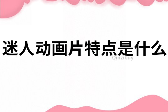 迷人動畫片特點是什么