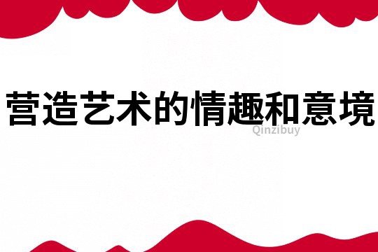 營造藝術的情趣和意境