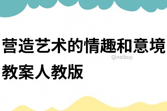 營造藝術的情趣和意境教案人教版