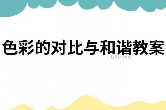 色彩的對比與和諧教案