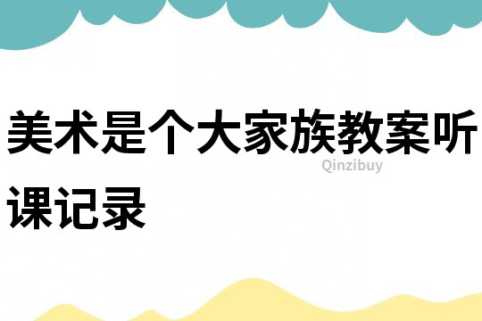 美術(shù)是個(gè)大家族教案聽(tīng)課記錄