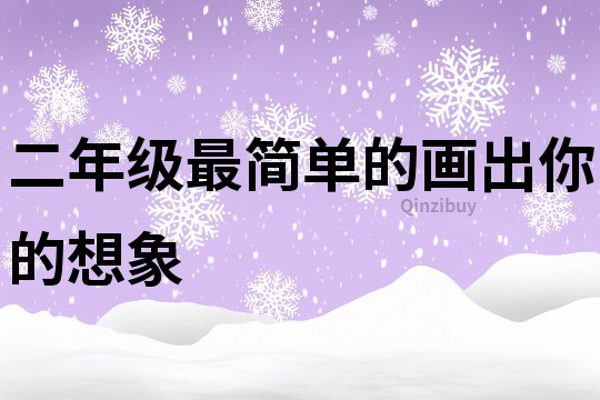二年級(jí)最簡(jiǎn)單的畫出你的想象