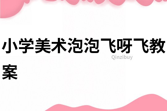 小學(xué)美術(shù)泡泡飛呀飛教案