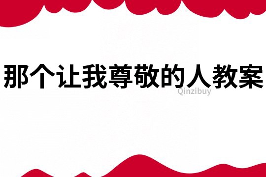 那個(gè)讓我尊敬的人教案