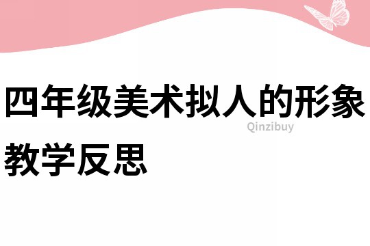 四年級美術(shù)擬人的形象教學(xué)反思
